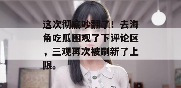 这次彻底吵翻了！去海角吃瓜围观了下评论区，三观再次被刷新了上限。