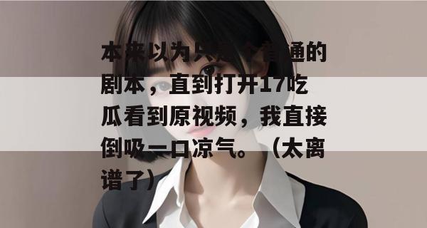 本来以为只是个普通的剧本,直到打开17吃瓜看到原视频,我直接倒吸一口凉气。(太离谱了) 本来以为只是个普通的剧本,直到打开17吃瓜看到原视频,我直接倒吸一口凉气。(太离谱了)