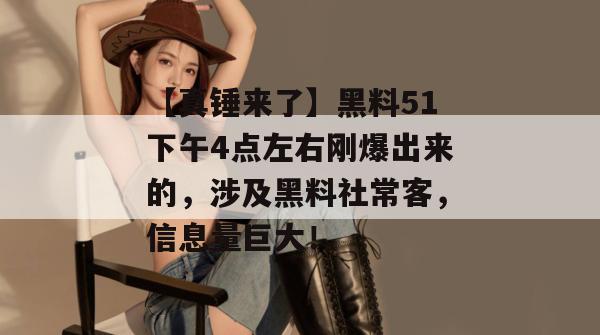 【真锤来了】黑料51下午4点左右刚爆出来的,涉及黑料社常客,信息量巨大! 【真锤来了】黑料51下午4点左右刚爆出来的,涉及黑料社常客,信息量巨大!