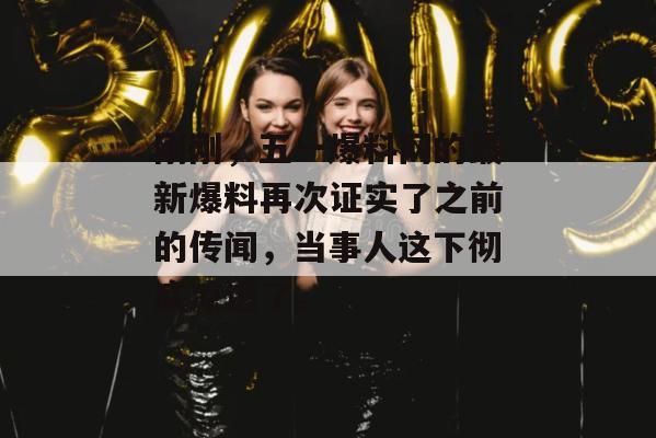 刚刚，五一爆料网的最新爆料再次证实了之前的传闻，当事人这下彻底凉透了。