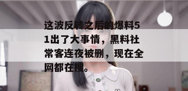 这波反转之后的爆料51出了大事情，黑料社常客连夜被删，现在全网都在搜。