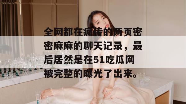 全网都在疯传的两页密密麻麻的聊天记录，最后居然是在51吃瓜网被完整的曝光了出来。