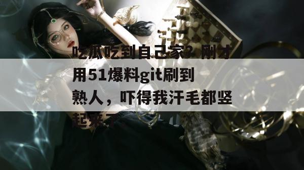 吃瓜吃到自己家?刚才用51爆料git刷到熟人,吓得我汗毛都竖起来了。 吃瓜吃到自己家?刚才用51爆料git刷到熟人,吓得我汗毛都竖起来了。
