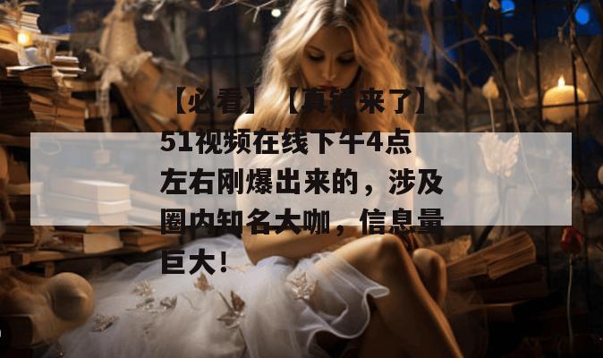 【必看】【真锤来了】51视频在线下午4点左右刚爆出来的，涉及圈内知名大咖，信息量巨大！