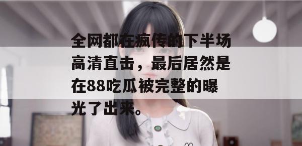 全网都在疯传的下半场高清直击,最后居然是在88吃瓜被完整的曝光了出来。